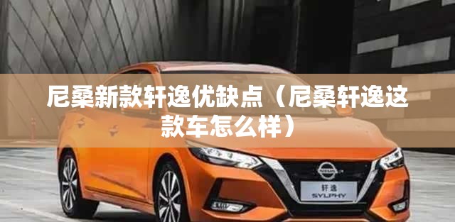 尼桑新款轩逸优缺点(尼桑轩逸这款车怎么样) 尼桑新款轩逸优缺点(尼桑轩逸这款车怎么样)