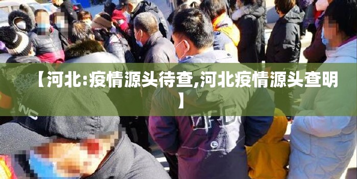 【河北:疫情源头待查,河北疫情源头查明】 【河北:疫情源头待查,河北疫情源头查明】