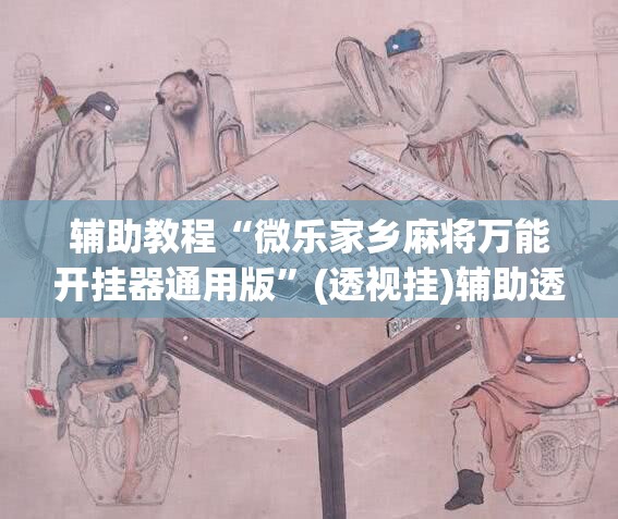辅助教程“微乐家乡麻将万能开挂器通用版	”(透视挂)辅助透视教程