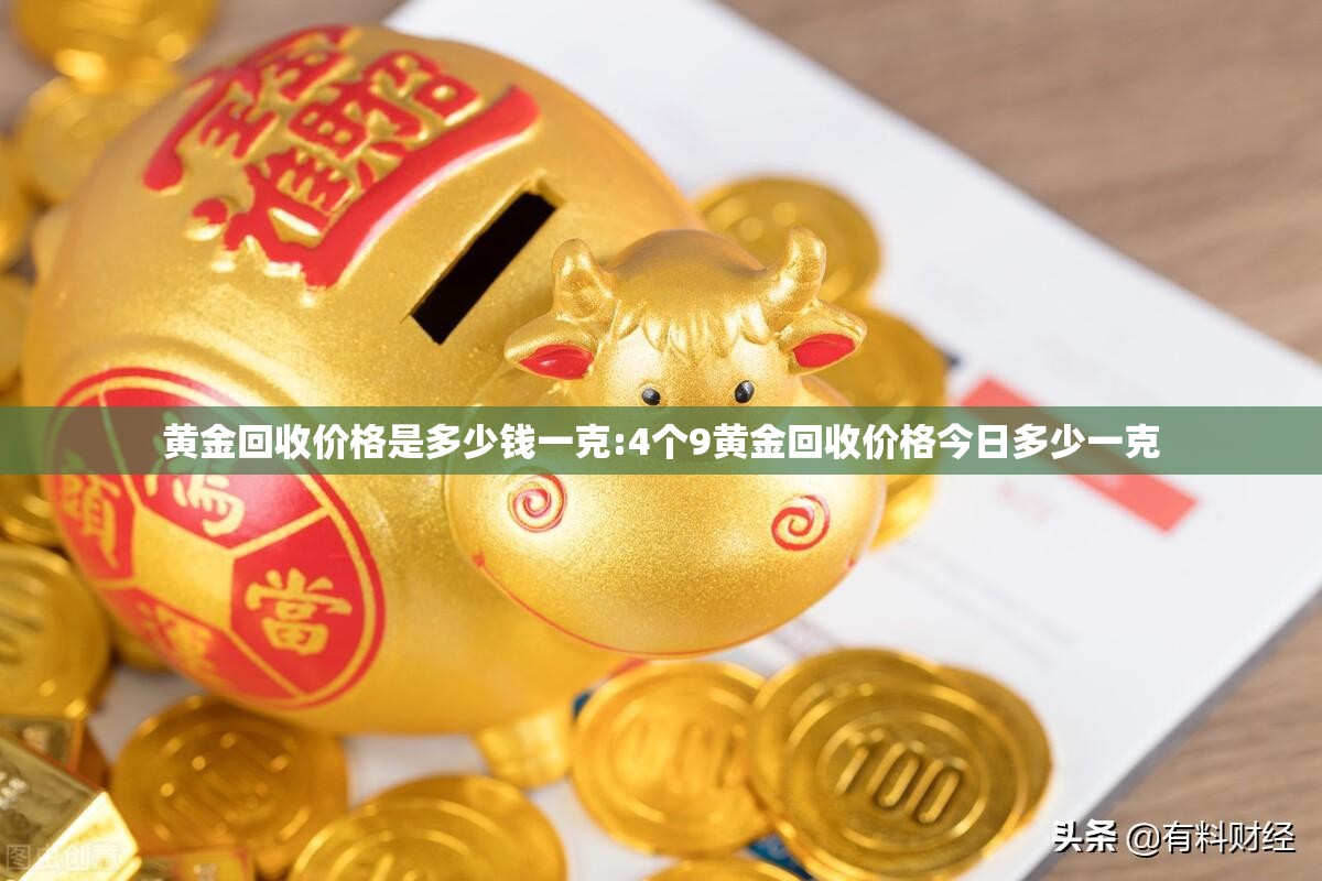 黄金回收价格是多少钱一克:4个9黄金回收价格今日多少一克 黄金回收价格是多少钱一克:4个9黄金回收价格今日多少一克
