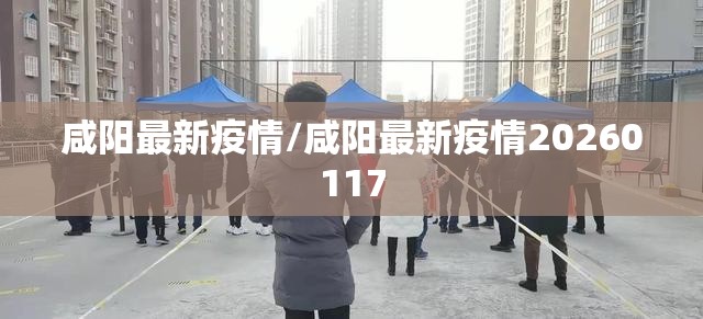 咸阳最新疫情/咸阳最新疫情20260117