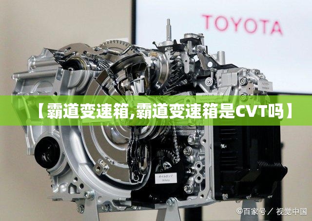 【霸道变速箱,霸道变速箱是CVT吗】 【霸道变速箱,霸道变速箱是CVT吗】