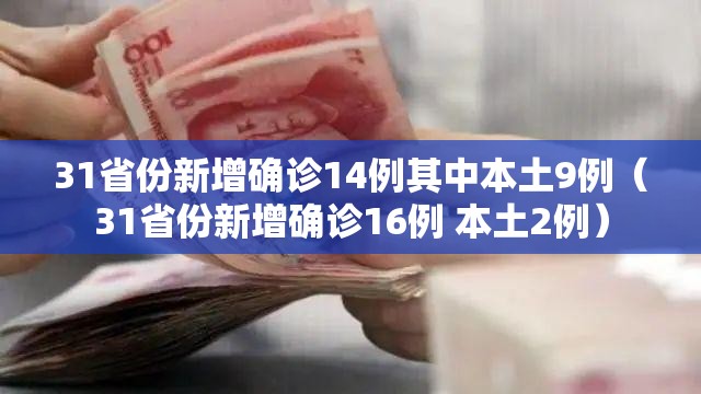 31省份新增确诊14例其中本土9例(31省份新增确诊16例 本土2例) 31省份新增确诊14例其中本土9例(31省份新增确诊16例 本土2例)