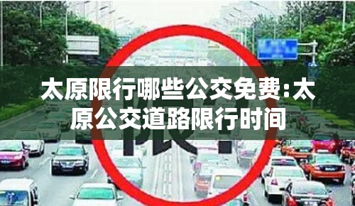 太原限行哪些公交免费:太原公交道路限行时间