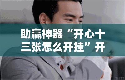助赢神器“开心十三张怎么开挂	”开挂辅助脚本+详细开挂安装教程