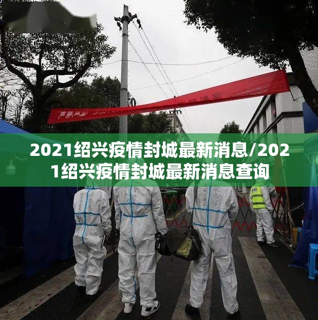 2021绍兴疫情封城最新消息/2021绍兴疫情封城最新消息查询 2021绍兴疫情封城最新消息/2021绍兴疫情封城最新消息查询