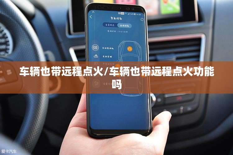 车辆也带远程点火/车辆也带远程点火功能吗 车辆也带远程点火/车辆也带远程点火功能吗