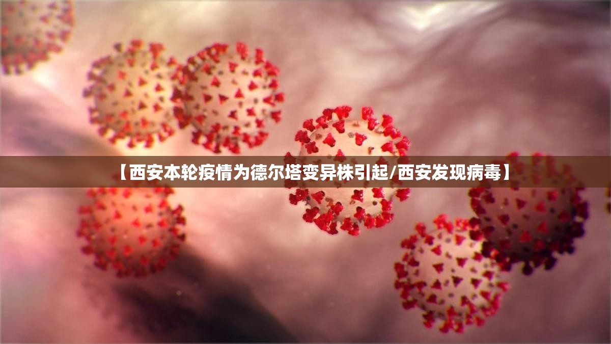 【西安本轮疫情为德尔塔变异株引起/西安发现病毒】