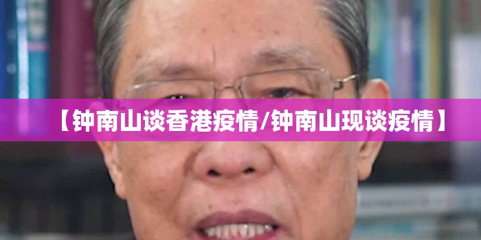 【钟南山谈香港疫情/钟南山现谈疫情】