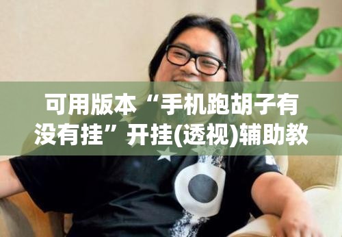 可用版本“手机跑胡子有没有挂”开挂(透视)辅助教程