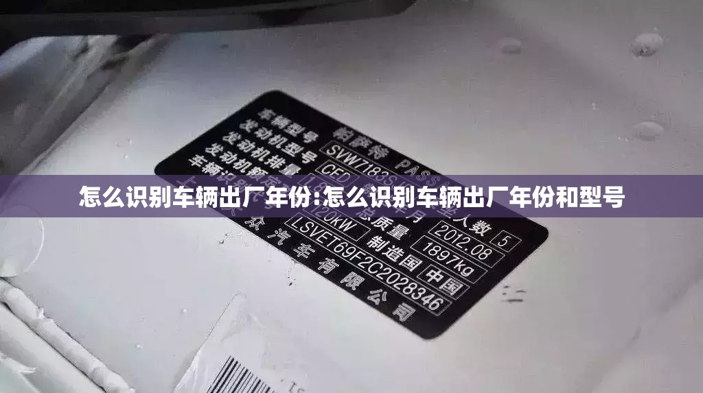 怎么识别车辆出厂年份:怎么识别车辆出厂年份和型号 怎么识别车辆出厂年份:怎么识别车辆出厂年份和型号