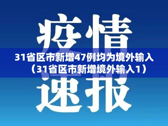 31省区市新增47例均为境外输入(31省区市新增境外输入1) 31省区市新增47例均为境外输入(31省区市新增境外输入1)