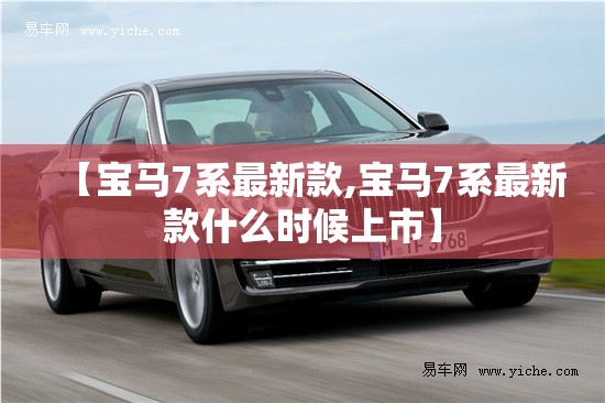 【宝马7系最新款,宝马7系最新款什么时候上市】