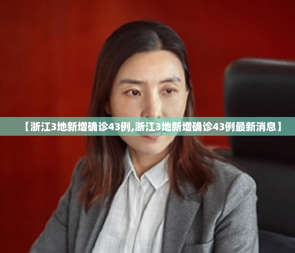 【浙江3地新增确诊43例,浙江3地新增确诊43例最新消息】 【浙江3地新增确诊43例,浙江3地新增确诊43例最新消息】