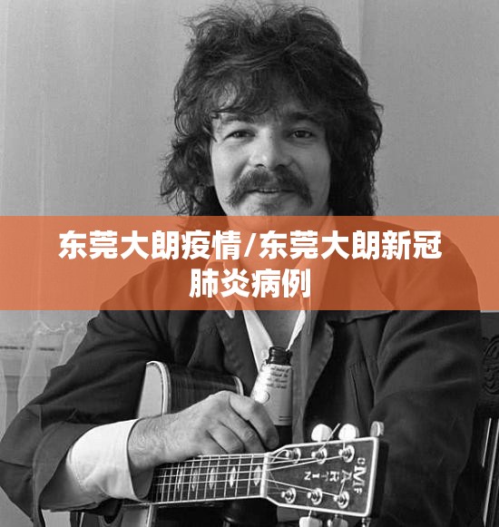 东莞大朗疫情/东莞大朗新冠肺炎病例 东莞大朗疫情/东莞大朗新冠肺炎病例