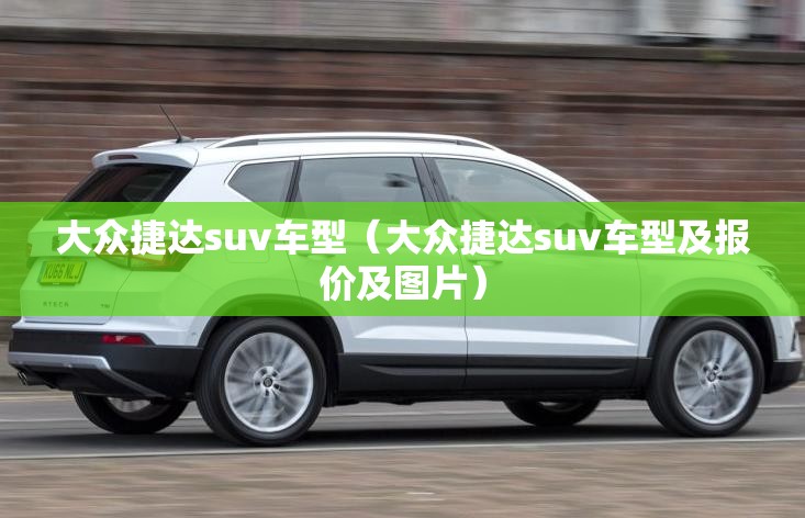 大众捷达suv车型(大众捷达suv车型及报价及图片) 大众捷达suv车型(大众捷达suv车型及报价及图片)
