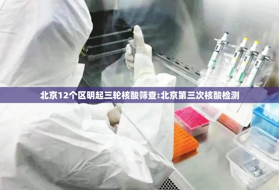 北京12个区明起三轮核酸筛查:北京第三次核酸检测 北京12个区明起三轮核酸筛查:北京第三次核酸检测