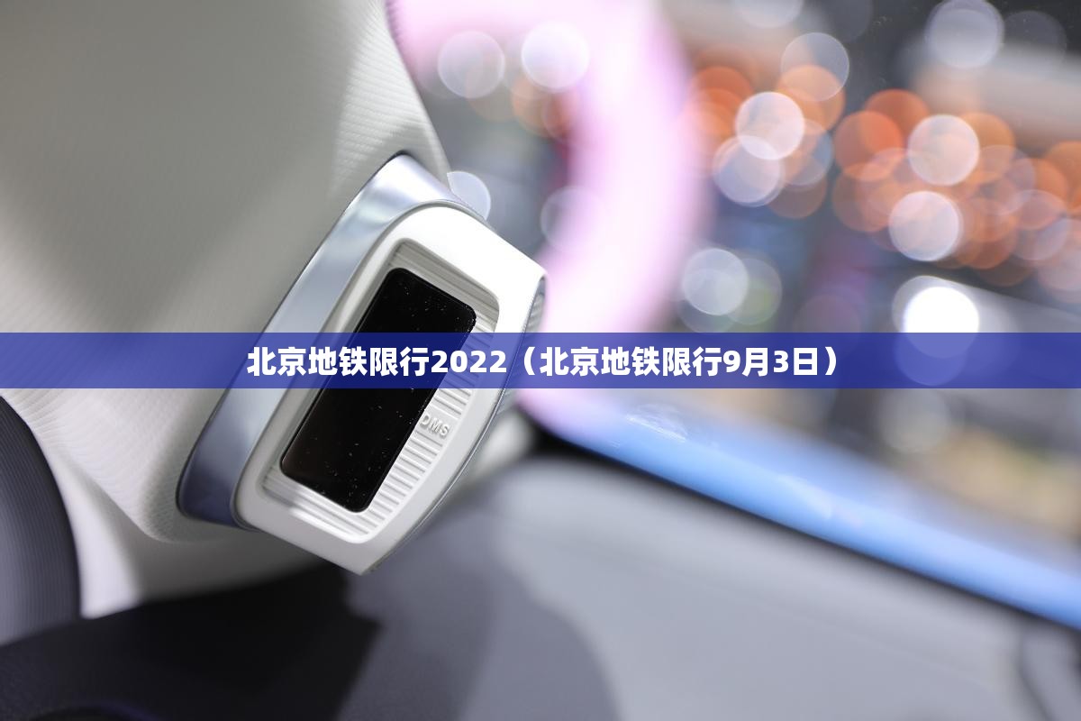 北京地铁限行2022(北京地铁限行9月3日) 北京地铁限行2022(北京地铁限行9月3日)