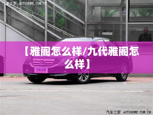 【雅阁怎么样/九代雅阁怎么样】 【雅阁怎么样/九代雅阁怎么样】