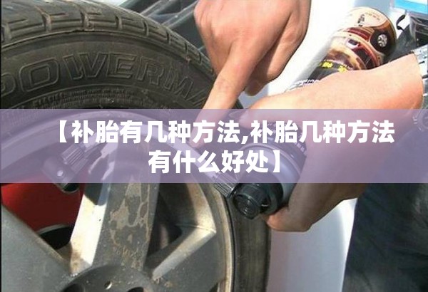 【补胎有几种方法,补胎几种方法有什么好处】 【补胎有几种方法,补胎几种方法有什么好处】