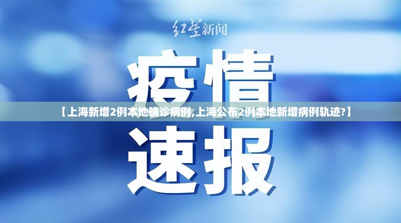 【上海新增2例本地确诊病例,上海公布2例本地新增病例轨迹?】 【上海新增2例本地确诊病例,上海公布2例本地新增病例轨迹?】