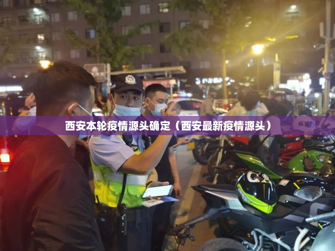 西安本轮疫情源头确定(西安最新疫情源头) 西安本轮疫情源头确定(西安最新疫情源头)