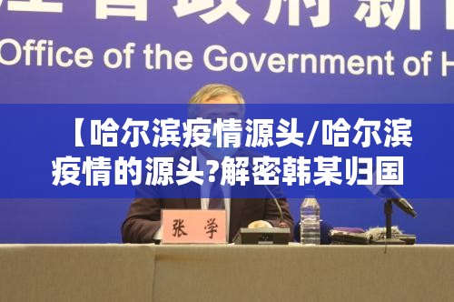 【哈尔滨疫情源头/哈尔滨疫情的源头?解密韩某归国后的足迹】