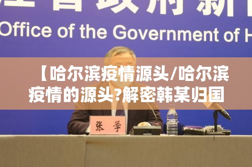 【哈尔滨疫情源头/哈尔滨疫情的源头?解密韩某归国后的足迹】