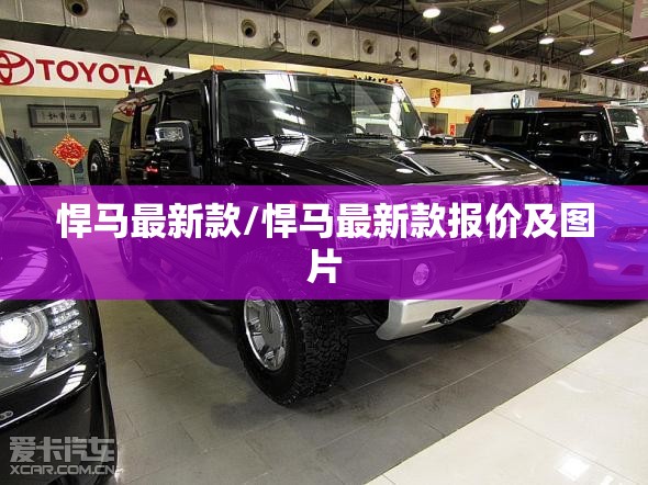 悍马最新款/悍马最新款报价及图片 悍马最新款/悍马最新款报价及图片