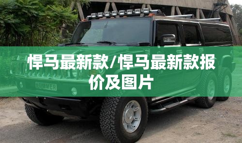 悍马最新款/悍马最新款报价及图片 悍马最新款/悍马最新款报价及图片