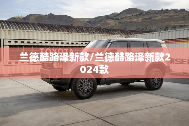 兰德酷路泽新款/兰德酷路泽新款2024款 兰德酷路泽新款/兰德酷路泽新款2024款