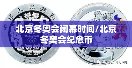 北京冬奥会闭幕时间/北京冬奥会纪念币 北京冬奥会闭幕时间/北京冬奥会纪念币