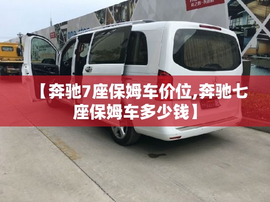 【奔驰7座保姆车价位,奔驰七座保姆车多少钱】 【奔驰7座保姆车价位,奔驰七座保姆车多少钱】