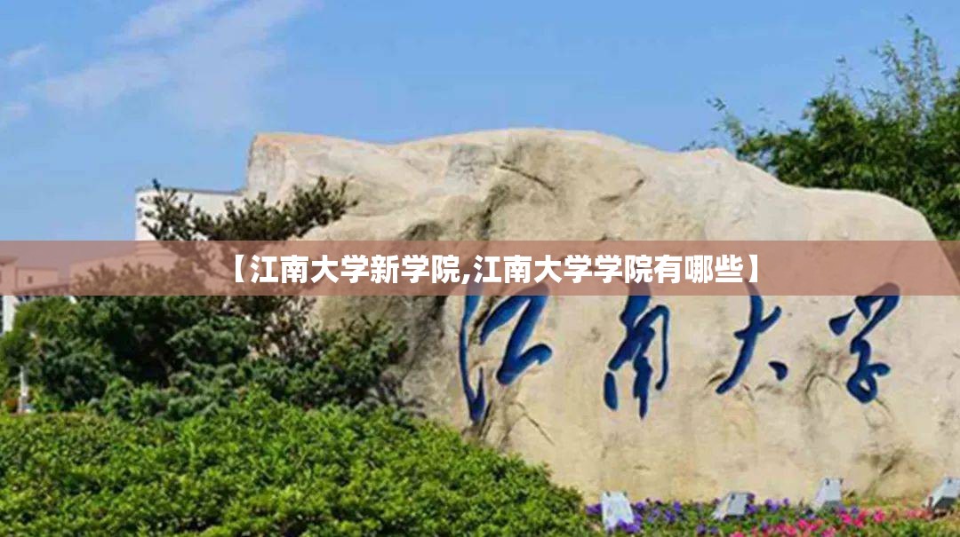 【江南大学新学院,江南大学学院有哪些】 【江南大学新学院,江南大学学院有哪些】