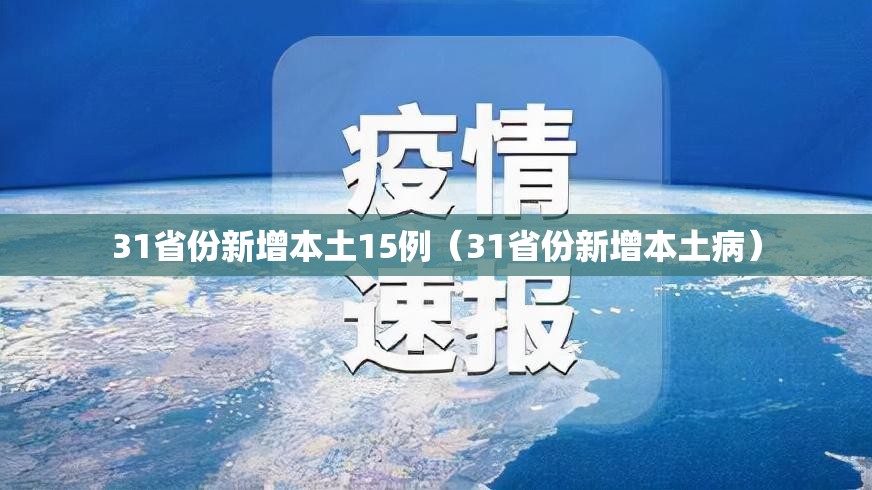 31省份新增本土15例(31省份新增本土病) 31省份新增本土15例(31省份新增本土病)