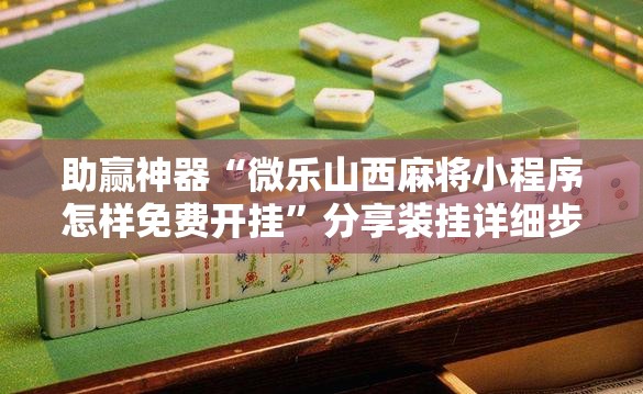 助赢神器“微乐山西麻将小程序怎样免费开挂	”分享装挂详细步骤