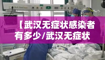 【武汉无症状感染者有多少/武汉无症状感染患者】 【武汉无症状感染者有多少/武汉无症状感染患者】
