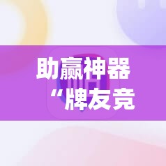 助赢神器“牌友竞技有挂吗	”开挂(透视)辅助教程