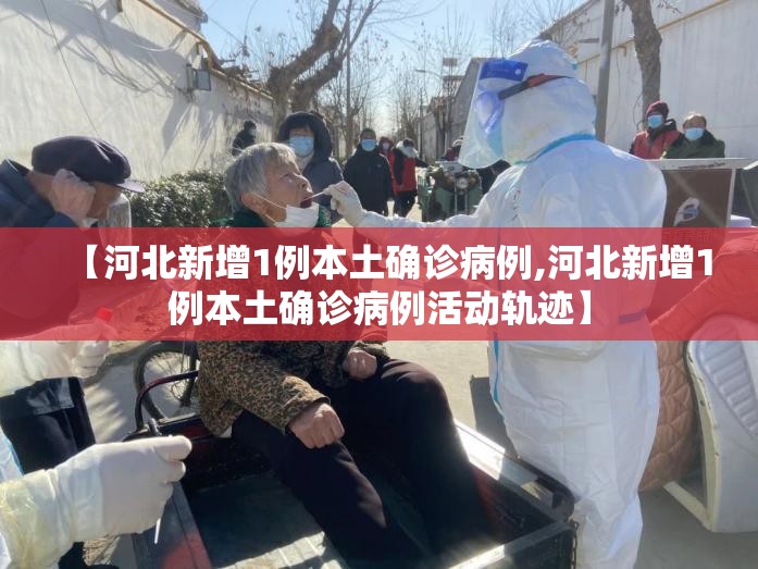 【河北新增1例本土确诊病例,河北新增1例本土确诊病例活动轨迹】 【河北新增1例本土确诊病例,河北新增1例本土确诊病例活动轨迹】