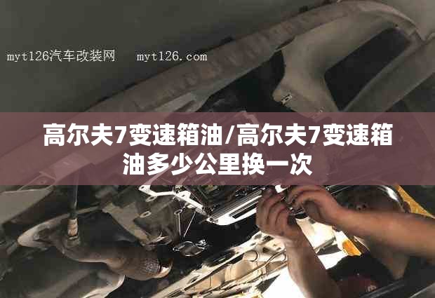 高尔夫7变速箱油/高尔夫7变速箱油多少公里换一次