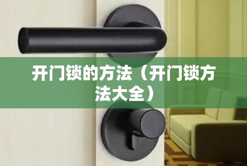 开门锁的方法(开门锁方法大全) 开门锁的方法(开门锁方法大全)