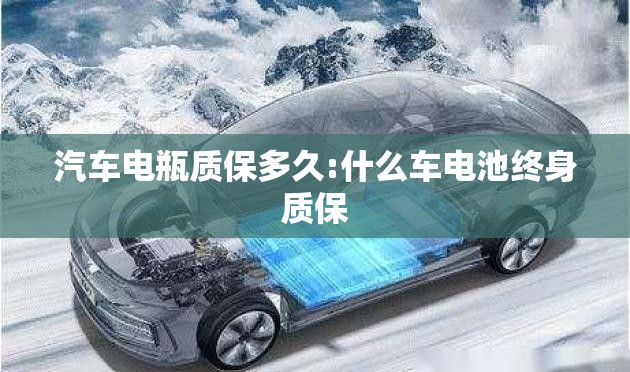 汽车电瓶质保多久:什么车电池终身质保