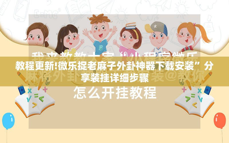 教程更新!微乐捉老麻子外卦神器下载安装”分享装挂详细步骤