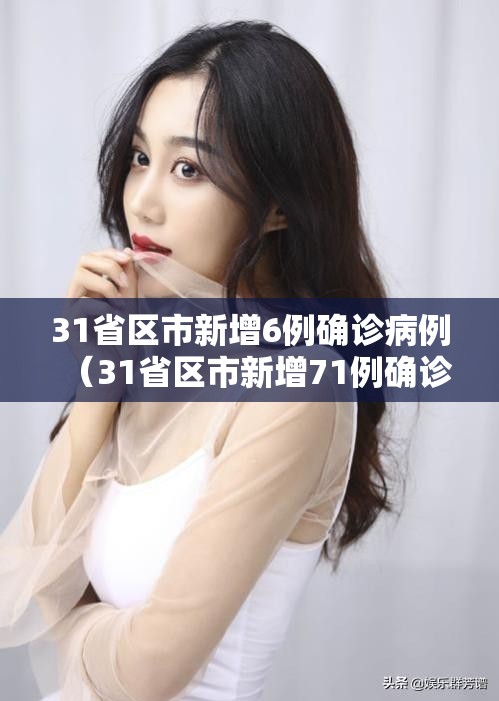 31省区市新增6例确诊病例（31省区市新增71例确诊）