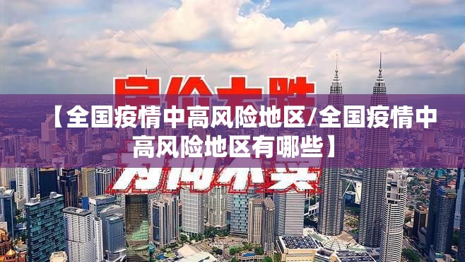 【全国疫情中高风险地区/全国疫情中高风险地区有哪些】