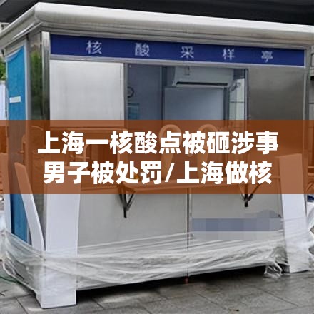 上海一核酸点被砸涉事男子被处罚/上海做核酸捅鼻子吗 上海一核酸点被砸涉事男子被处罚/上海做核酸捅鼻子吗