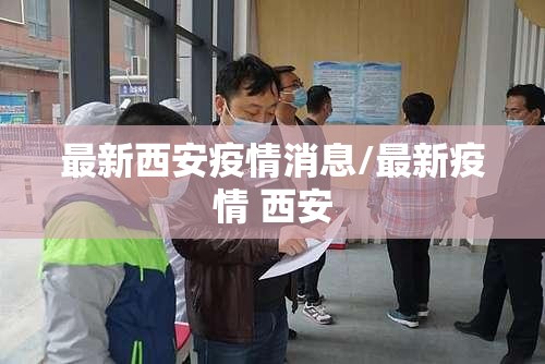 最新西安疫情消息/最新疫情 西安
