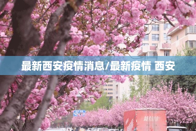 最新西安疫情消息/最新疫情 西安