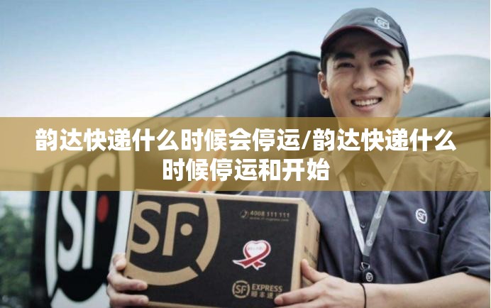 韵达快递什么时候会停运/韵达快递什么时候停运和开始