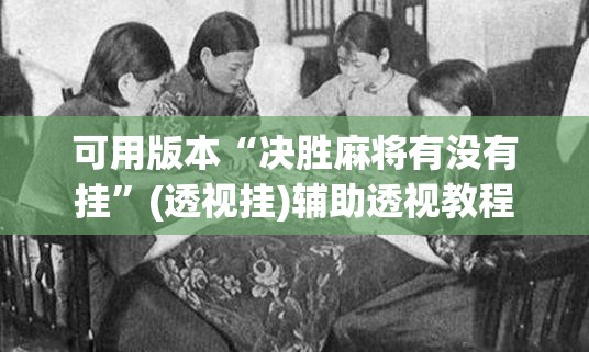 可用版本“决胜麻将有没有挂”(透视挂)辅助透视教程